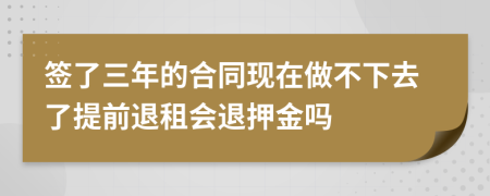 签了三年的合同现在做不下去了提前退租会退押金吗