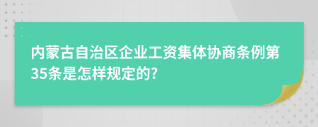 内蒙古自治区企业工资集体协商条例第35条是怎样规定的?