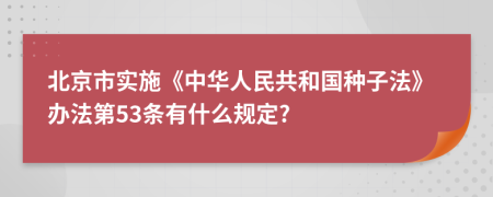 北京市实施《中华人民共和国种子法》办法第53条有什么规定?