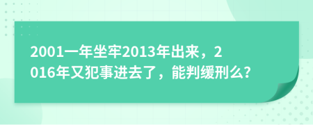 2001一年坐牢2013年出来，2016年又犯事进去了，能判缓刑么？