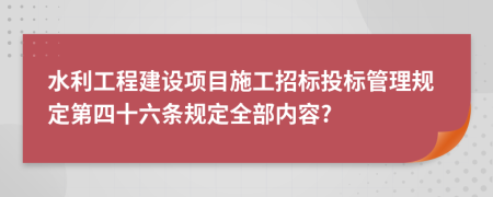 水利工程建设项目施工招标投标管理规定第四十六条规定全部内容?