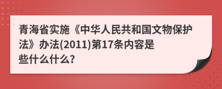 青海省实施《中华人民共和国文物保护法》办法(2011)第17条内容是些什么什么？