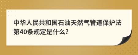 中华人民共和国石油天然气管道保护法第40条规定是什么?