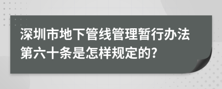 深圳市地下管线管理暂行办法第六十条是怎样规定的?