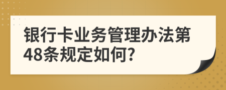 银行卡业务管理办法第48条规定如何?