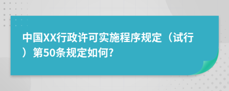 中国XX行政许可实施程序规定（试行）第50条规定如何?