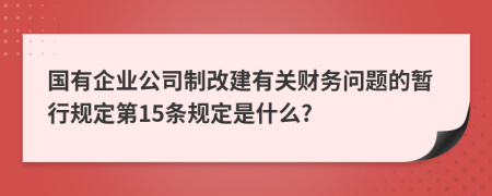 国有企业公司制改建有关财务问题的暂行规定第15条规定是什么?