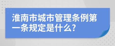 淮南市城市管理条例第一条规定是什么?