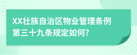 XX壮族自治区物业管理条例第三十九条规定如何?