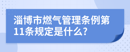 淄博市燃气管理条例第11条规定是什么?