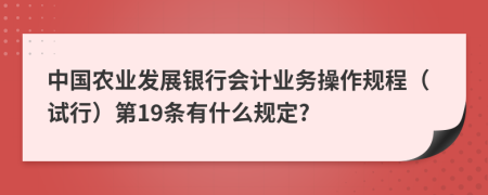 中国农业发展银行会计业务操作规程（试行）第19条有什么规定?