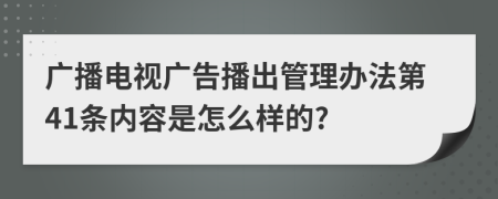 广播电视广告播出管理办法第41条内容是怎么样的?