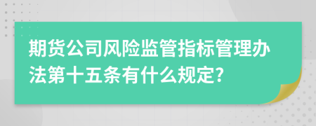 期货公司风险监管指标管理办法第十五条有什么规定?