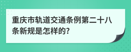 重庆市轨道交通条例第二十八条新规是怎样的?