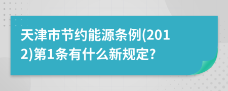 天津市节约能源条例(2012)第1条有什么新规定?