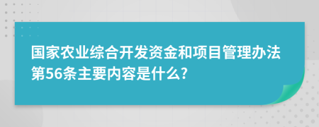 国家农业综合开发资金和项目管理办法第56条主要内容是什么?