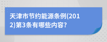 天津市节约能源条例(2012)第3条有哪些内容?