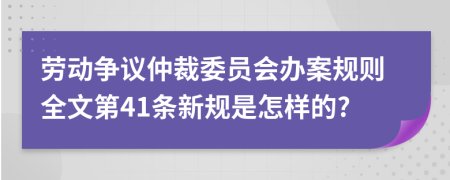 劳动争议仲裁委员会办案规则全文第41条新规是怎样的?