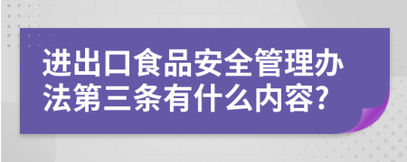 进出口食品安全管理办法第三条有什么内容?