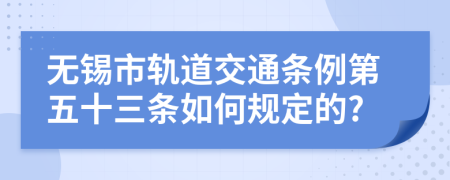 无锡市轨道交通条例第五十三条如何规定的?