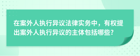 在案外人执行异议法律实务中，有权提出案外人执行异议的主体包括哪些?