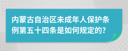 内蒙古自治区未成年人保护条例第五十四条是如何规定的?