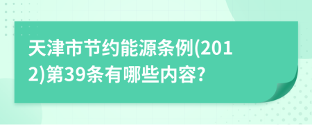 天津市节约能源条例(2012)第39条有哪些内容?