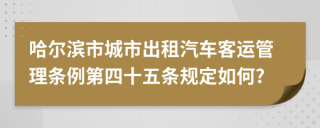 哈尔滨市城市出租汽车客运管理条例第四十五条规定如何?