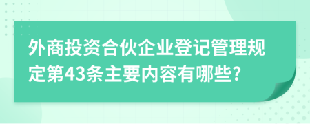 外商投资合伙企业登记管理规定第43条主要内容有哪些?