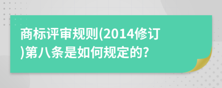 商标评审规则(2014修订)第八条是如何规定的?