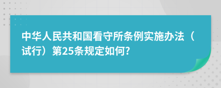 中华人民共和国看守所条例实施办法（试行）第25条规定如何?