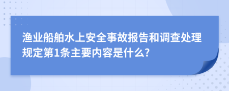 渔业船舶水上安全事故报告和调查处理规定第1条主要内容是什么?