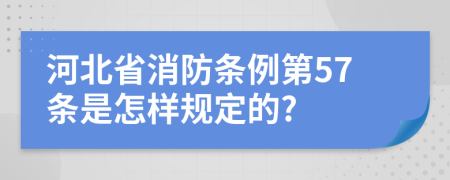 河北省消防条例第57条是怎样规定的?