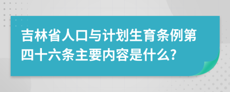 吉林省人口与计划生育条例第四十六条主要内容是什么?
