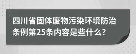 四川省固体废物污染环境防治条例第25条内容是些什么?