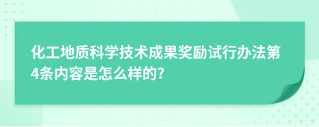 化工地质科学技术成果奖励试行办法第4条内容是怎么样的?