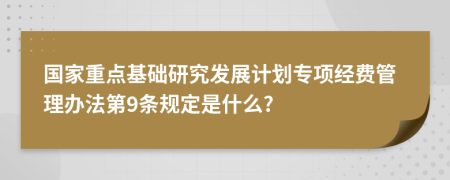 国家重点基础研究发展计划专项经费管理办法第9条规定是什么?