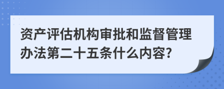 资产评估机构审批和监督管理办法第二十五条什么内容?