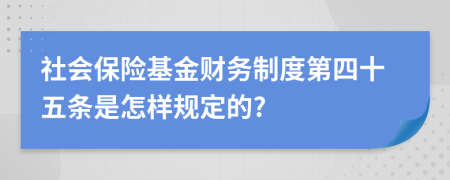 社会保险基金财务制度第四十五条是怎样规定的?