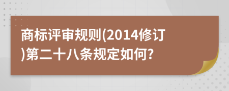 商标评审规则(2014修订)第二十八条规定如何?