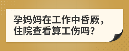 孕妈妈在工作中昏厥，住院查看算工伤吗？