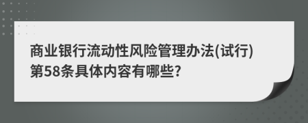 商业银行流动性风险管理办法(试行)第58条具体内容有哪些?