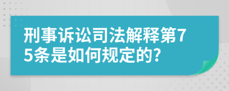 刑事诉讼司法解释第75条是如何规定的?