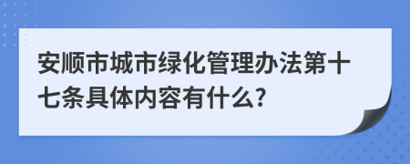 安顺市城市绿化管理办法第十七条具体内容有什么?