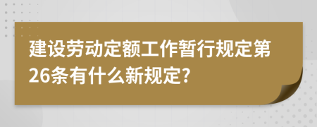 建设劳动定额工作暂行规定第26条有什么新规定?