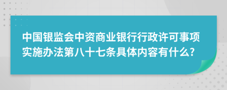 中国银监会中资商业银行行政许可事项实施办法第八十七条具体内容有什么?