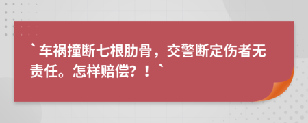 `车祸撞断七根肋骨，交警断定伤者无责任。怎样赔偿？！`
