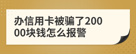 办信用卡被骗了20000块钱怎么报警