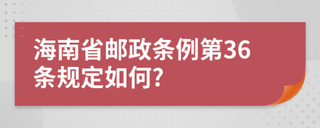 海南省邮政条例第36条规定如何?