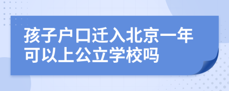 孩子户口迁入北京一年可以上公立学校吗